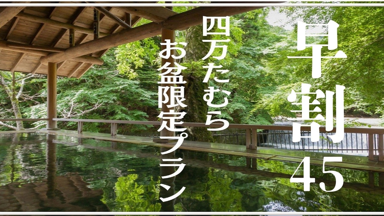 【早期45】◆夏の四万たむらで過ごすお盆◆ 名湯と贅沢なおもてなし＜1泊2食/夕食会場お任せ＞