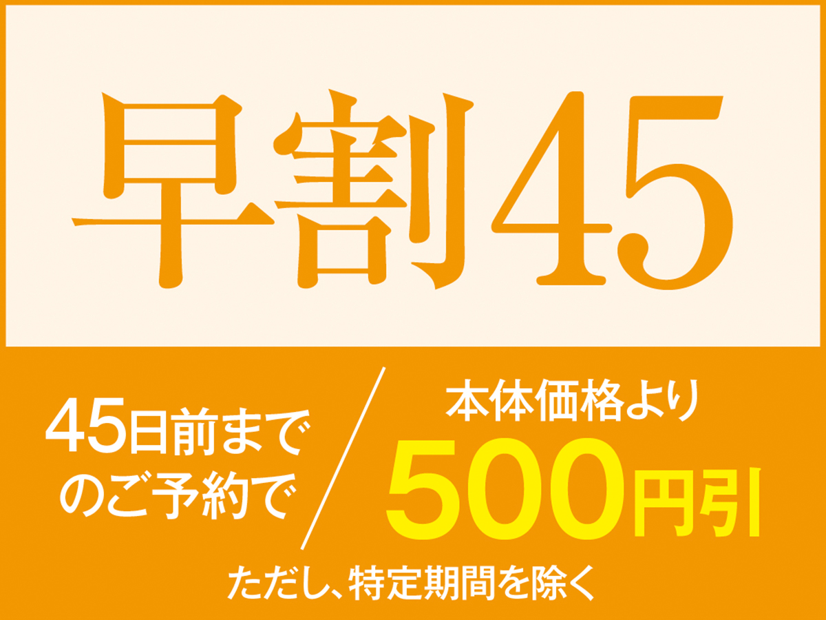 【早割45】45日以上前のご予約でお一人様あたり本体価格より500円引き