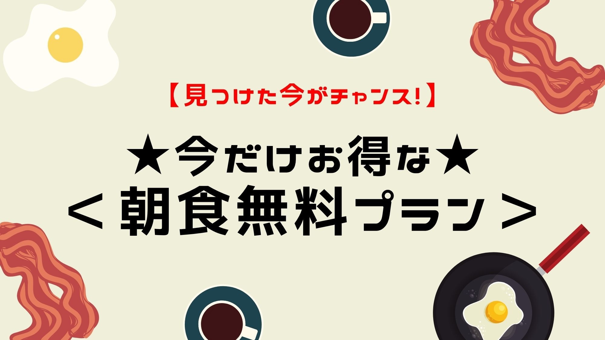 【期間限定｜朝食無料プラン】見つけた今がチャンス！★今だけお得な朝食無料プラン★
