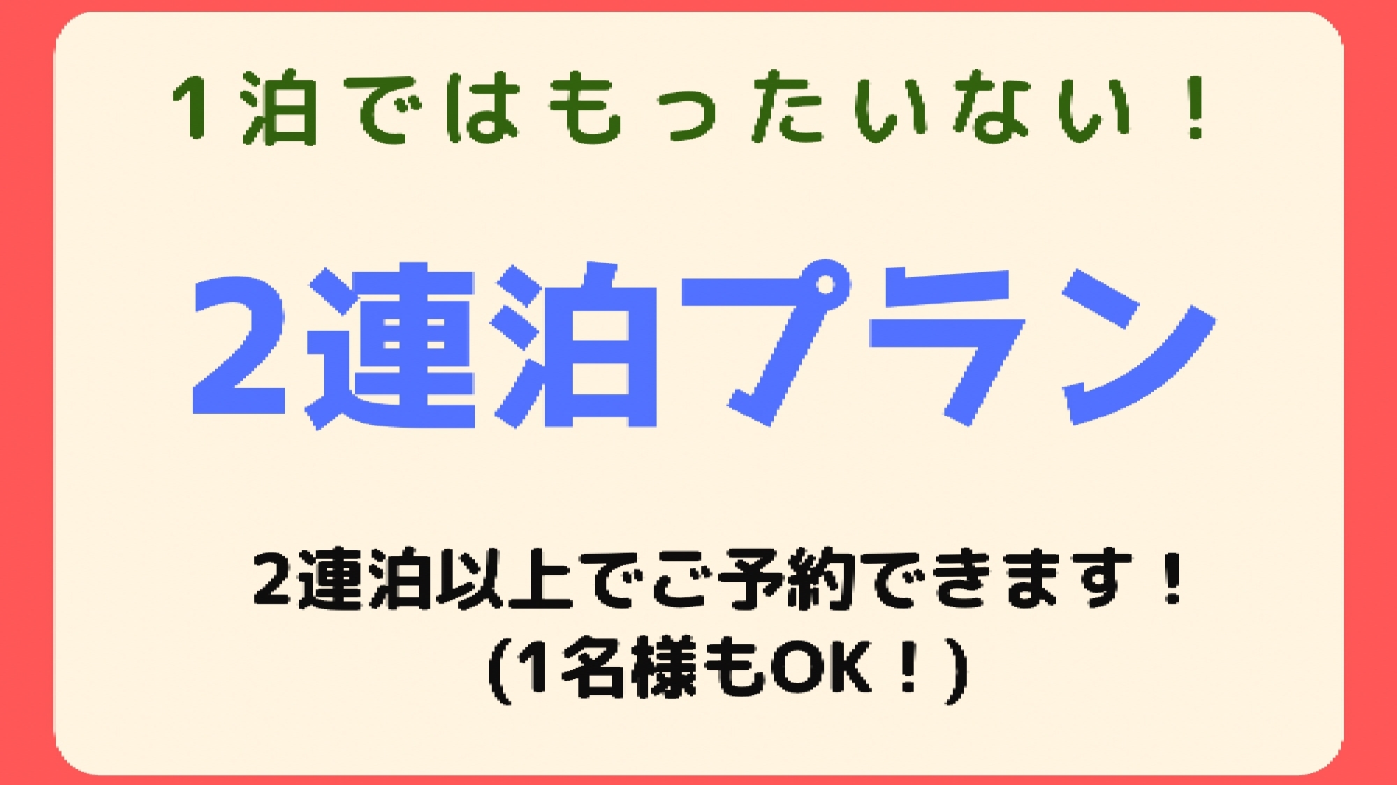 【２連泊プラン】１泊ではもったいない！２連泊以上でご予約できます★（１名様もOK）