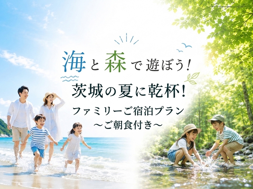 【夏休み限定】海と森で遊ぼう！茨城の夏に乾杯！ファミリーご宿泊プラン（朝食付）