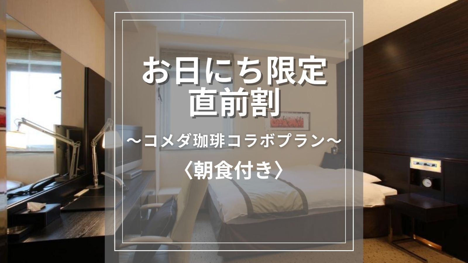 【直前割◆一泊朝食】徒歩3分のコメダ珈琲とのコラボ♪7時〜11時で使える定番モーニングセット付き！