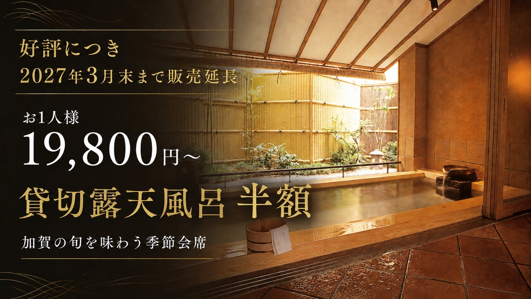 【好評につき2027年3月末まで延長】1名様19，800円〜！貸切露天半額＆加賀の旬を味わう季節会席