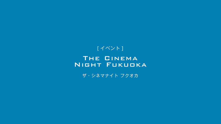 THE CINEMA NIGHT FUKUOKA