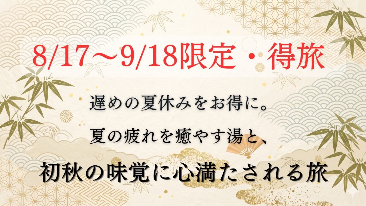 【8/17〜9/18限定・得旅】遅めの夏休みをお得に。夏の疲れを癒やす湯と初秋の味覚に心満たされる旅