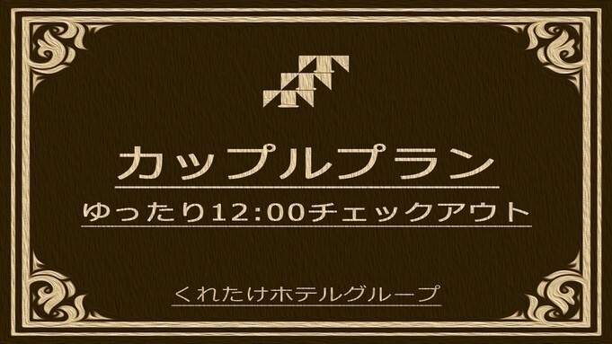 【首都圏おすすめ】カップル応援プラン・レイトアウト【12時】☆彡