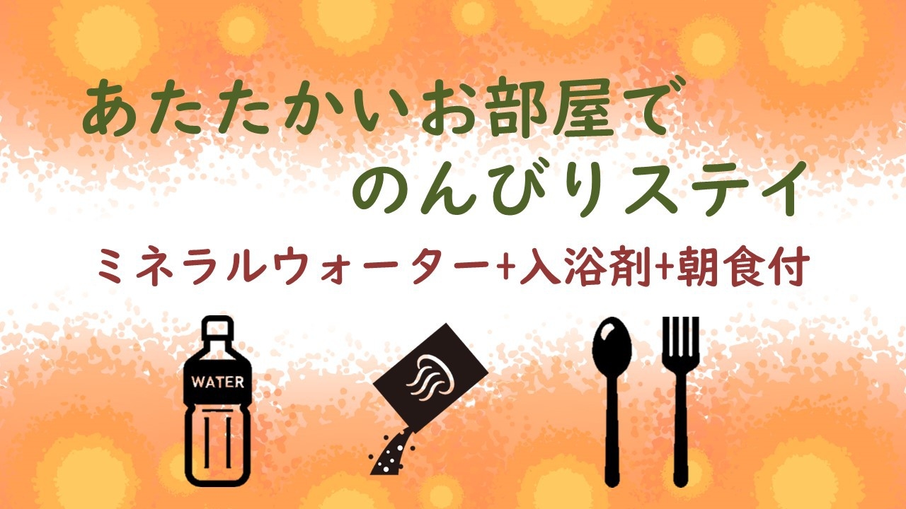 【期間限定】あたたかいお部屋でのんびりステイ≪ミネラルウォーター+入浴剤+朝食付≫