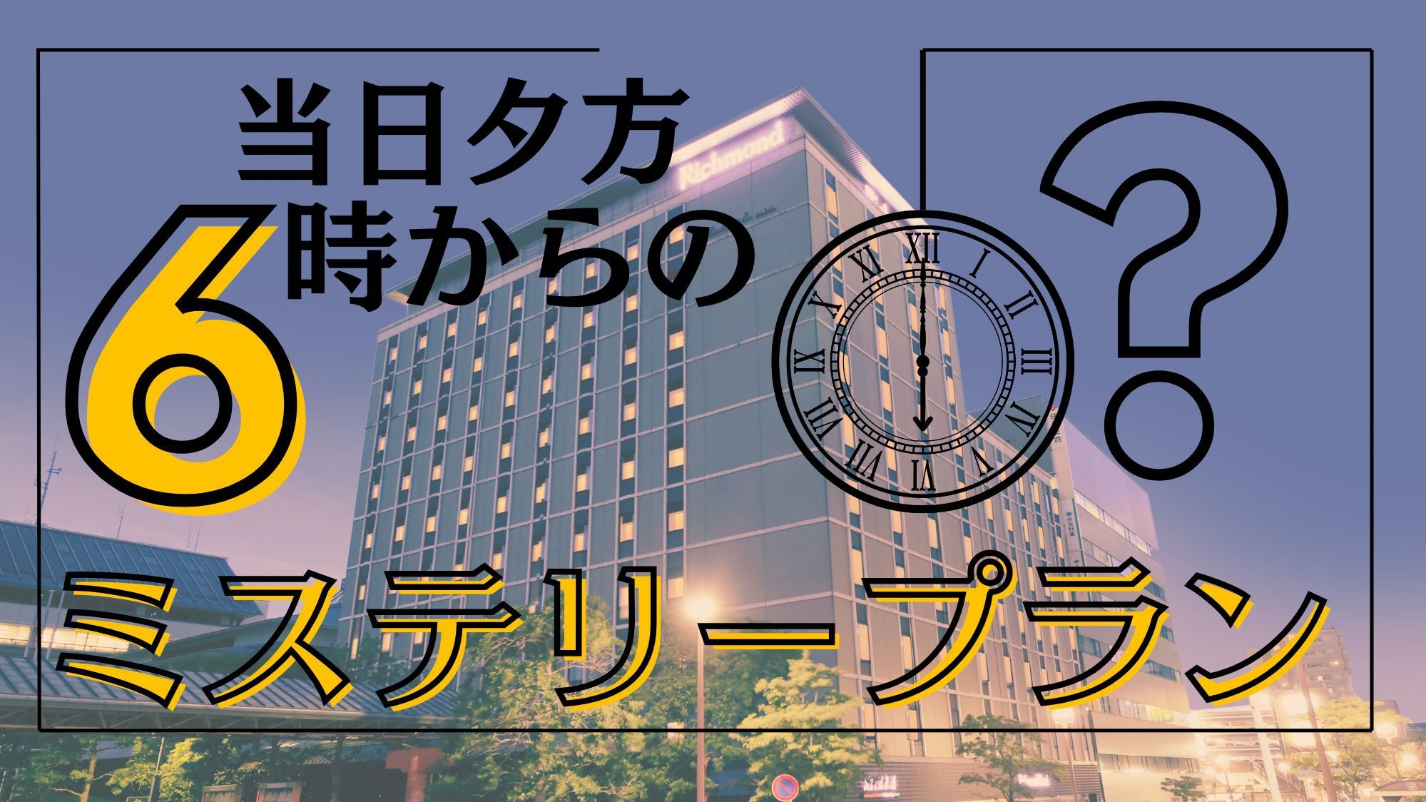 【部屋タイプおまかせ】当日夕方からのミステリープラン♪