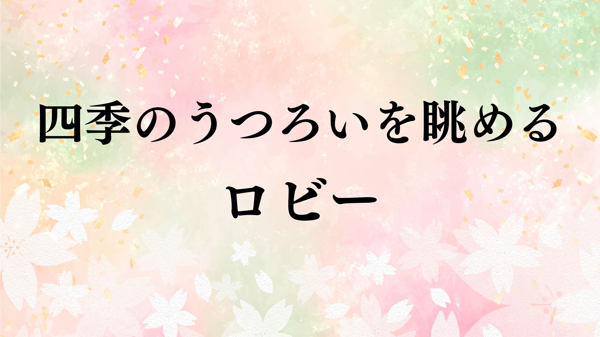 四季のうつろいを眺める  ロビー