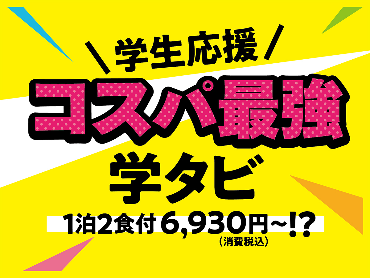 【学生応援！】学タビプラン1泊2食付き6，930円(税込)〜　コスパで選ぶなら伊東園!