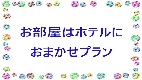  お部屋はホテルにおまかせプラン♪